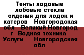 Тенты ходовые, лобовые стекла, сидения для лодок и катеров - Новгородская обл., Великий Новгород г. Водная техника » Услуги   . Новгородская обл.